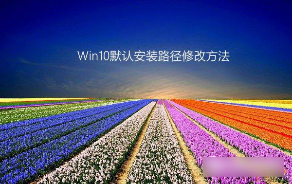 win10保存位置灰色怎么办 Win10系统下修改默认安装路径图文教程