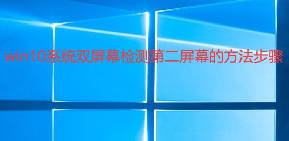 win10系统双屏幕检测不到第二屏幕怎么办 解决双屏幕不显示的方法步骤