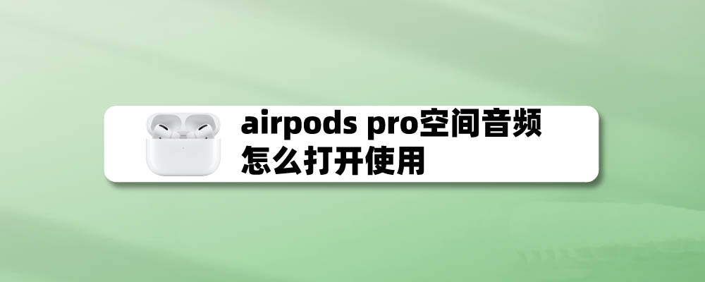airpro耳机空间音频在哪? airpro空间音频的开启方法