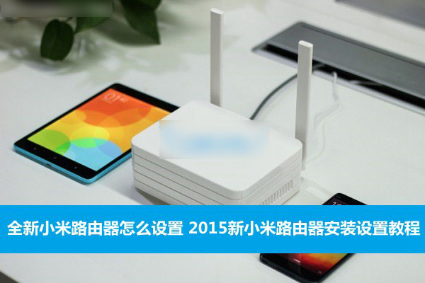 全新的小米路由器怎么设置？2015新小米路由器安装设置使用教程详解