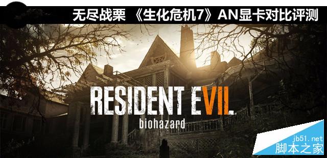 玩生化危机游戏哪款显卡好？生化危机7 AN显卡对比图解评测