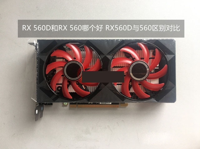 RX 560D对比RX 560哪个好?RX560D与560的区别对比详细评测
