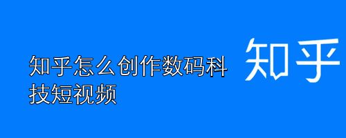 知乎怎么发科技数码视频? 知乎创作数码科技短视频的技巧