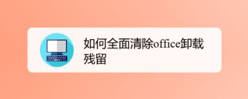 怎么清除office卸载残留？office卸载残留全面清除教程