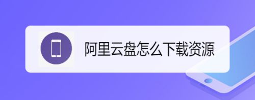阿里云盘怎么下载文件？阿里云盘下载资源教程
