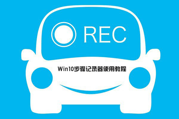 win10步骤记录器在哪里/怎么打开？win10步骤记录器图文使用教程
