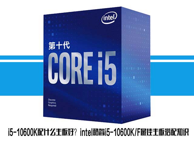 i5-10600K配什么主板比较好?intel酷睿i5-10600K/F最佳主板搭配介绍
