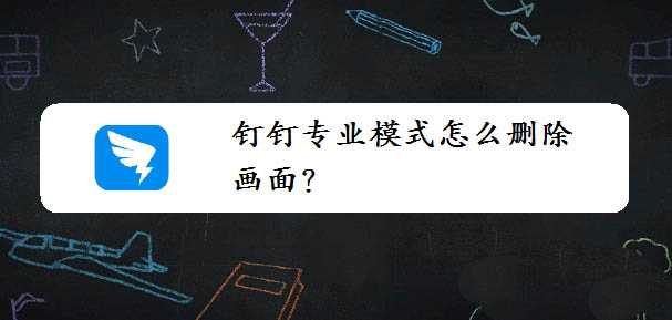 钉钉怎么删除多余的画面? 钉钉专业模式删除画面的教程