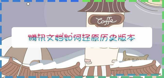 腾讯文档怎么还原? 腾讯文档恢复历史版本的技巧