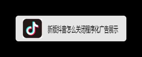 新版抖音推荐的程序化广告展示怎么关闭?