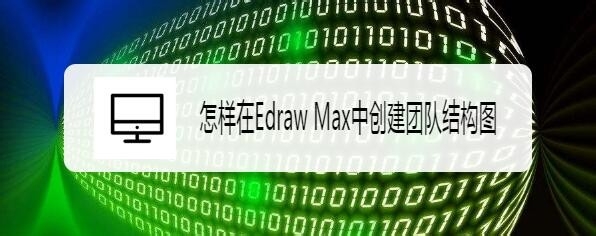 Edraw Max亿图图示怎么创建团队结构图?
