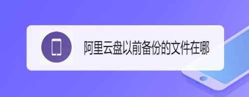 阿里云盘备份的文件在哪？阿里云盘备份文件位置一览
