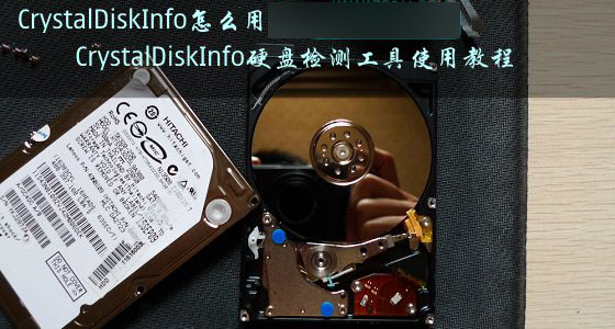CrystalDiskInfo怎么用?CrystalDiskInfo硬盘检测工具使用教程图解 CrystalDiskInfo怎么用?CrystalDiskInfo硬盘检测工具使用教程图解