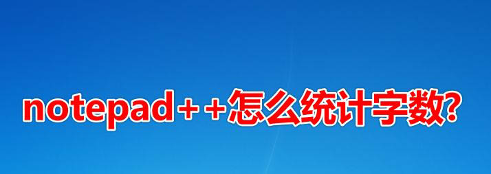notepad++怎么统计字数? notepad查看文本总字数的方法