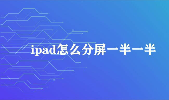 ipad怎么五五分屏? ipad平板设置分屏一半一半的技巧