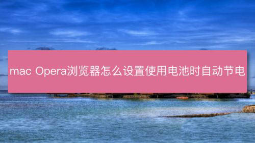 mac系统中怎么设置Opera浏览器使用电池时自动节电?