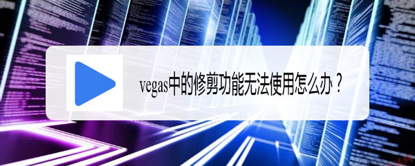 vegas中的修剪功能怎么用? vegas修剪功能无法使用的解决办法