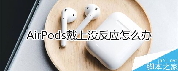 Airpods耳机戴上后没反应怎么办？Airpods戴上后没反应的解决方法