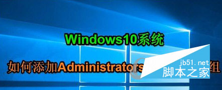 Win10添加Administrators管理员用户组的方法 Win10系统如何添加Administrators管理员