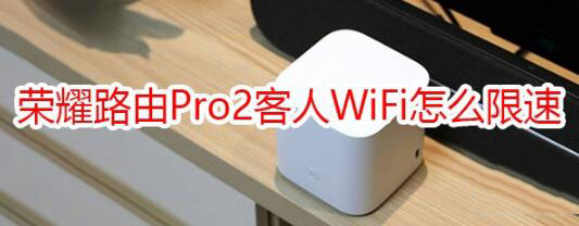 荣耀路由Pro2客人WiFi限速方法是什么？