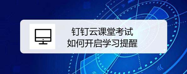 钉钉云课堂考试怎么设置学习提醒?