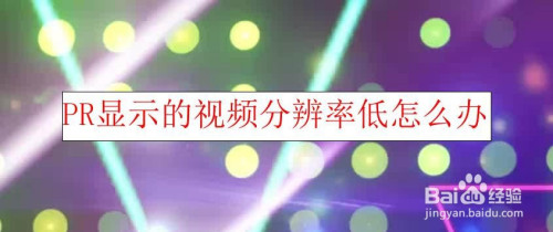 Pr显示视频分辨率低怎么办？Pr视频分辨率低的解决方法