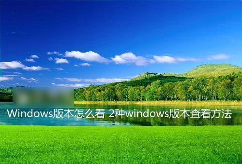 Windows系统版本怎么看？2种查看windows版本的方法介绍
