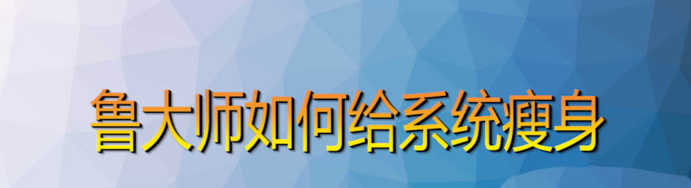 鲁大师怎么给电脑系统瘦身? 鲁大师系统瘦身的技巧