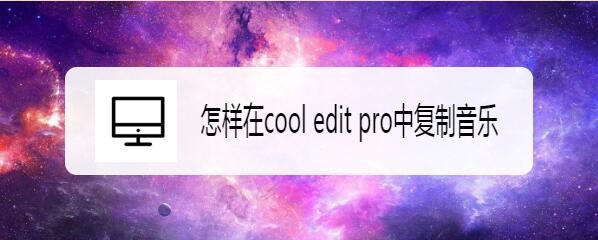 cooleditpro怎么复制音乐? cooleditpro音频复制技巧