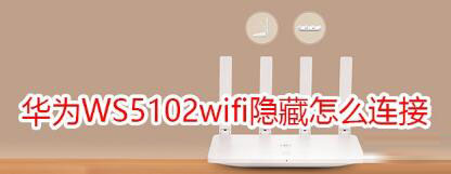 华为WS5102路由器wifi隐藏后连接方法是什么？