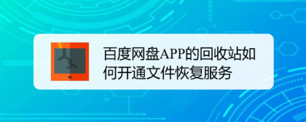 百度网盘回收站删了怎么恢复? 百度网盘APP开通文件恢复服务的技巧