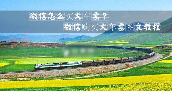 微信怎么买火车票？使用微信购买火车票图文教程