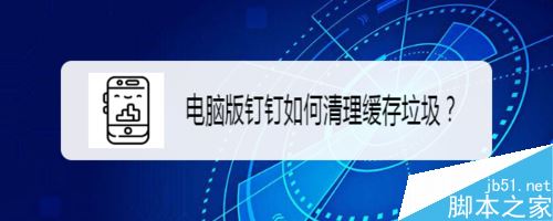 钉钉电脑版怎么清理缓存垃圾？钉钉电脑版清理缓存垃圾教程