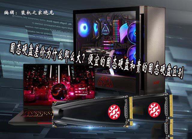 固态硬盘差价怎么那么大?便宜的固态硬盘和贵的固态硬盘区别介绍