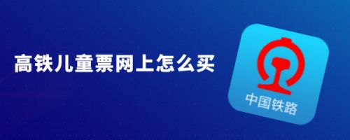 铁路12306怎么购买儿童票? 高铁儿童票网上购买方法