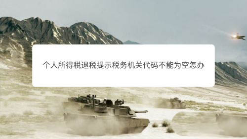 申报个税提示税务机关代码不能为空怎么办?