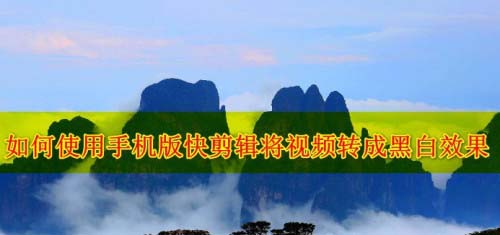 快剪辑怎么将视频转成黑白效果? 快剪辑画面变黑白的技巧