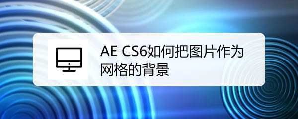 AE CS6图片怎么制作网格背景? ae网格填充图片的技巧