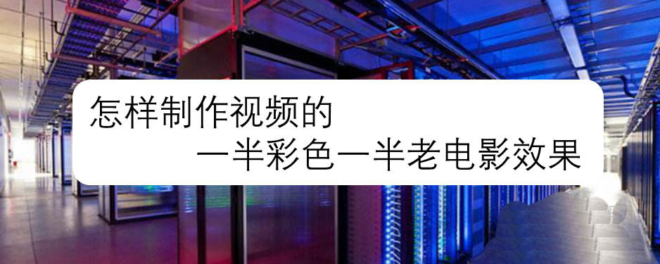 edius视频怎么制作一半彩色一半老电影效果?