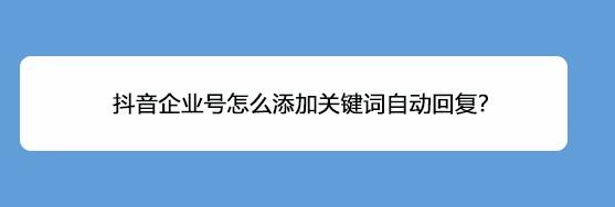抖音企业号关键词回复怎么设置?