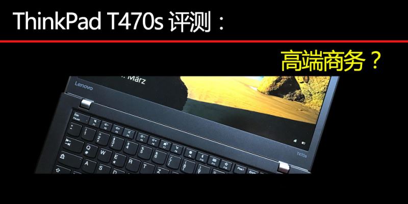 ThinkPad T470s与T470/T460s哪款值得买？ThinkPad T470s顶配版全面图解评测
