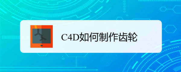 C4D怎么创建齿轮零件模型? c4d建模齿轮的技巧