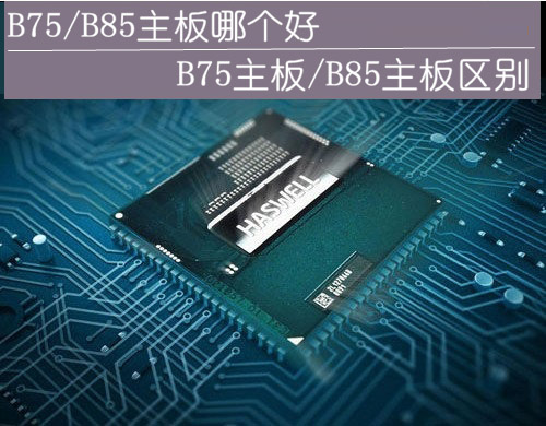 B75主板与B85主板哪个好？主板B75和B85的区别对比详解
