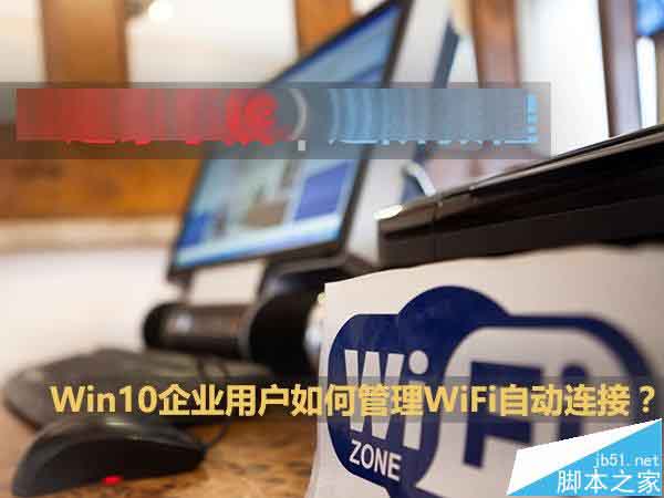 Win10企业用户怎么管理WiFi自动连接?