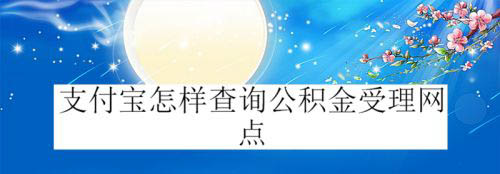 支付宝公积金受理网点怎么查?