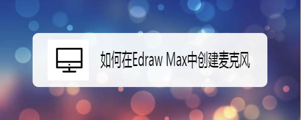 Edraw Max亿图图示怎么快速绘制麦克风图形?