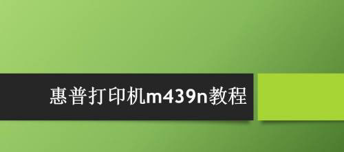 惠普打印机m439n怎么使用? 惠普m439n打印扫描文件的技巧