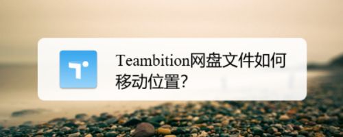 Teambition网盘怎么调整文件位置? Teambition文件移动方法