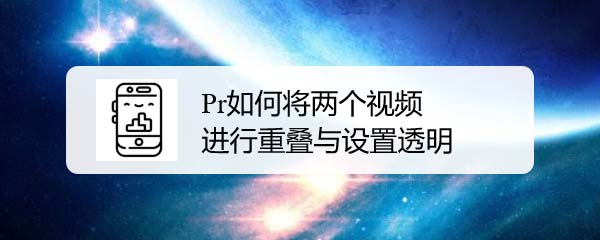 Premiere两个视频怎么重叠并设置透明度?