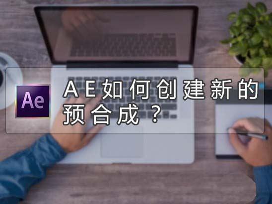 AE怎么创建新的预合成? AE预合成的使用方法